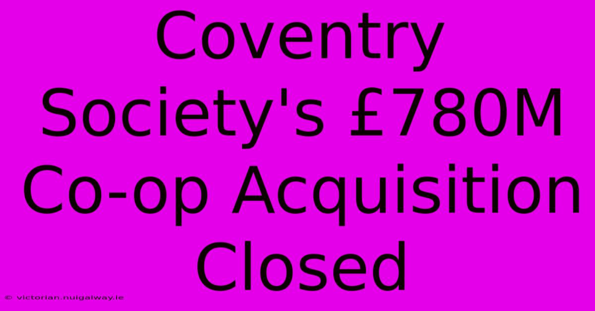 Coventry Society's £780M Co-op Acquisition Closed