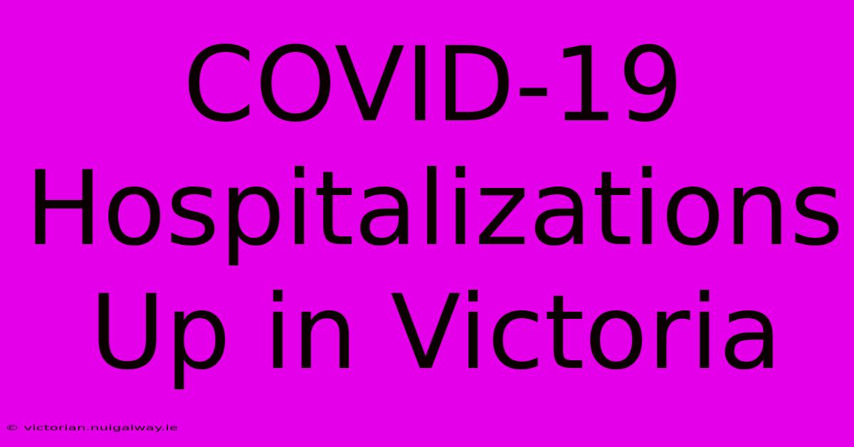 COVID-19 Hospitalizations Up In Victoria