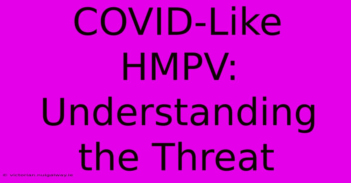 COVID-Like HMPV:  Understanding The Threat