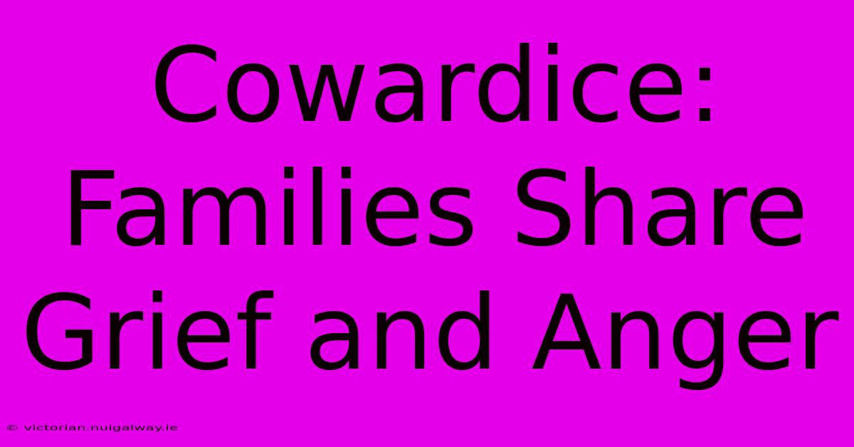 Cowardice: Families Share Grief And Anger