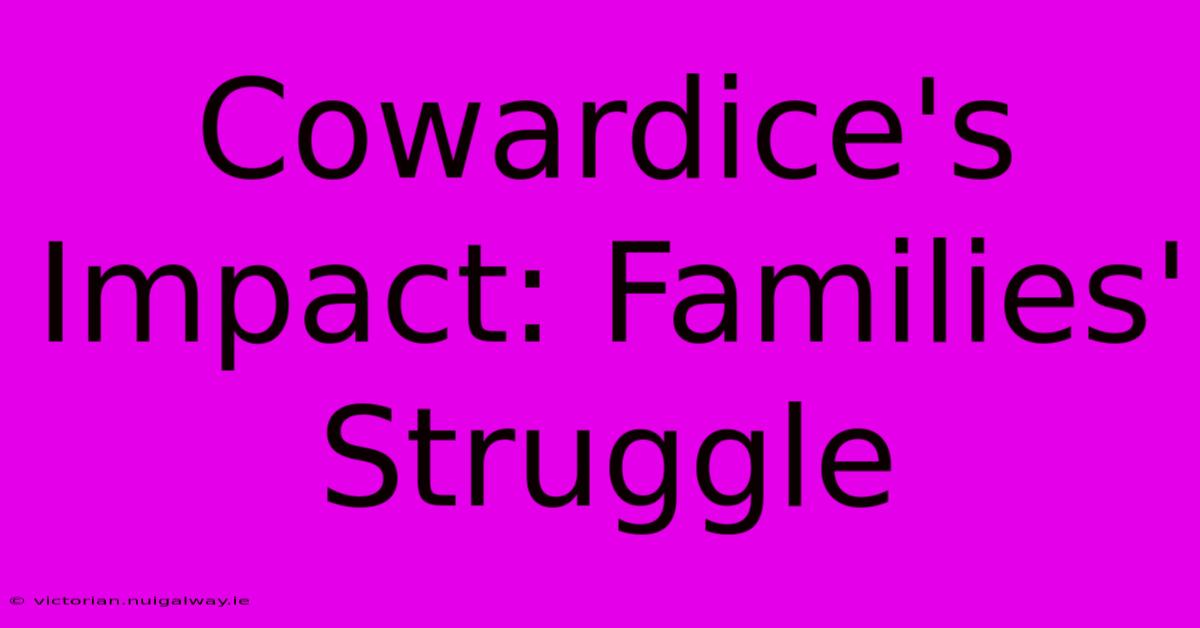 Cowardice's Impact: Families' Struggle