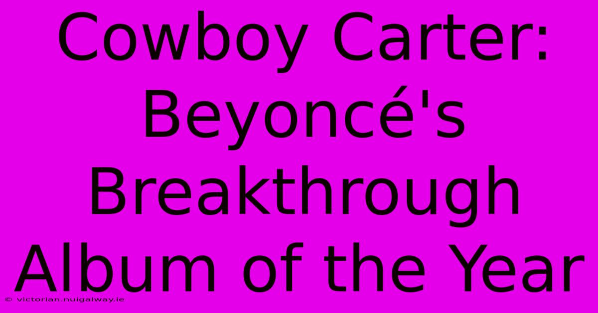 Cowboy Carter: Beyoncé's Breakthrough Album Of The Year