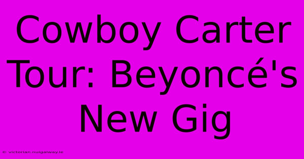 Cowboy Carter Tour: Beyoncé's New Gig