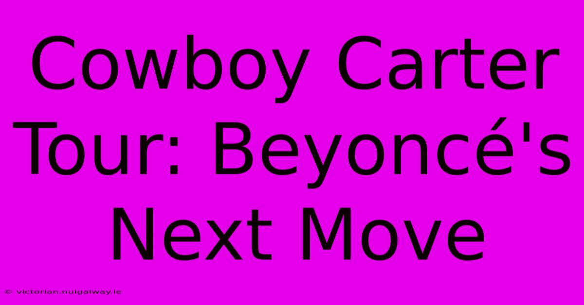 Cowboy Carter Tour: Beyoncé's Next Move