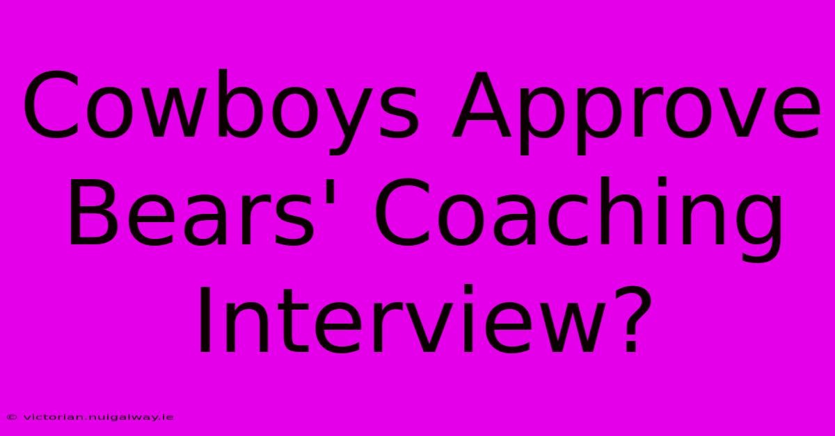 Cowboys Approve Bears' Coaching Interview?