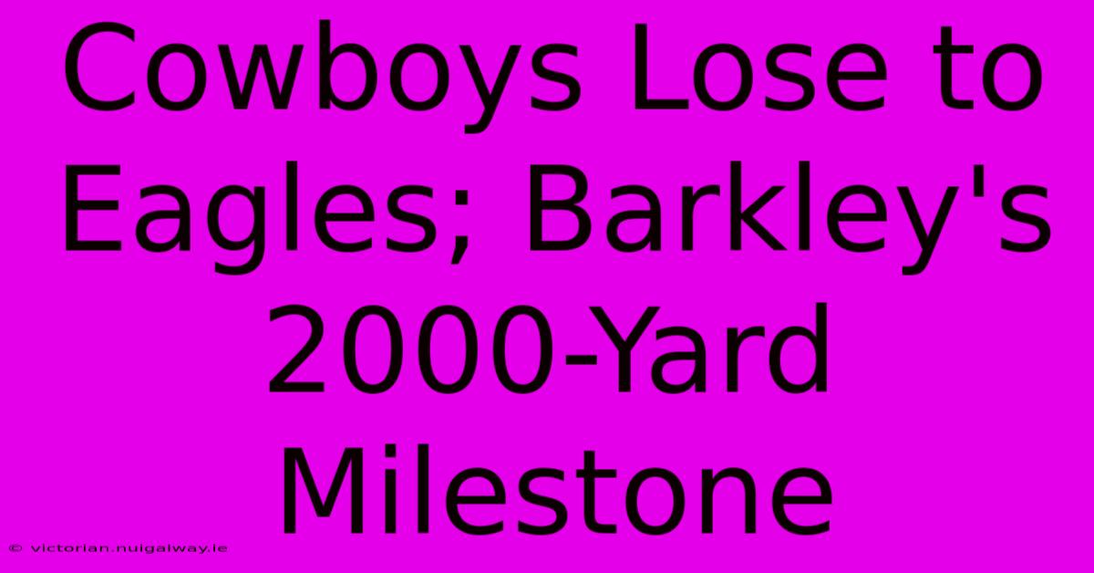 Cowboys Lose To Eagles; Barkley's 2000-Yard Milestone