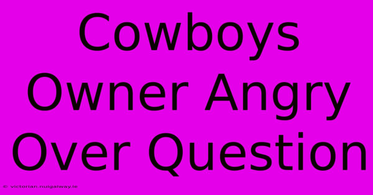 Cowboys Owner Angry Over Question