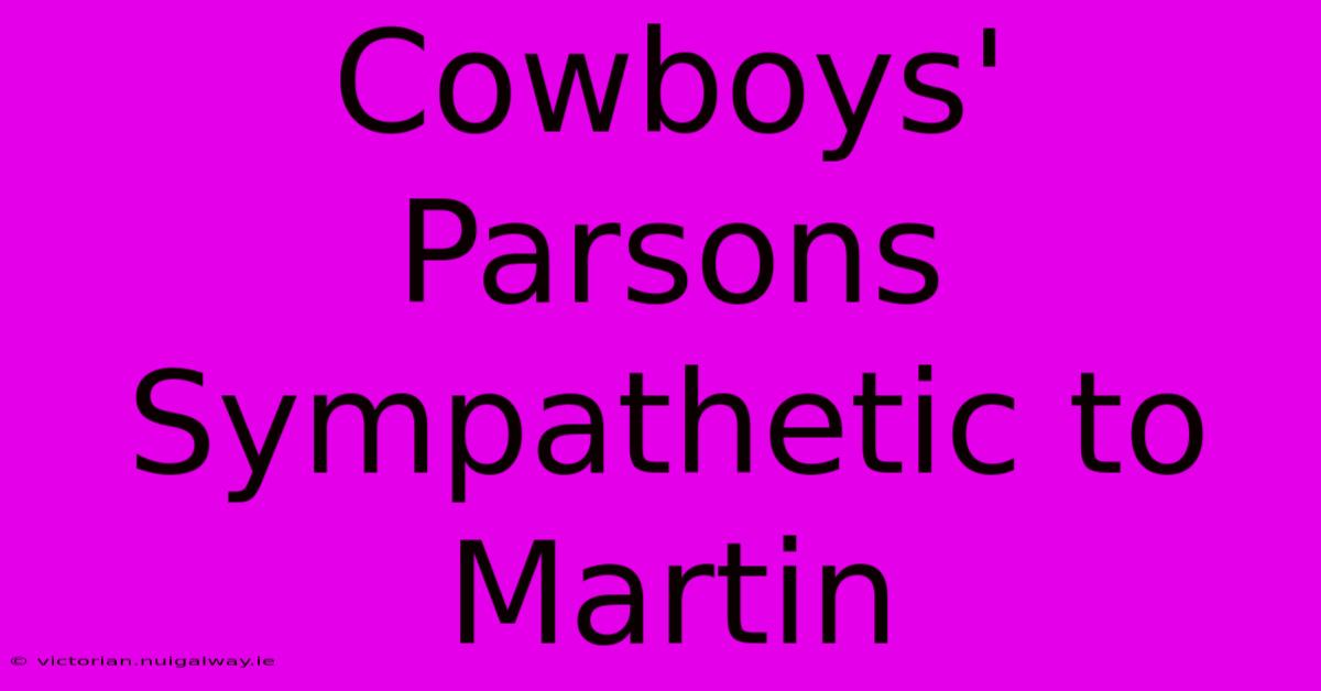 Cowboys' Parsons Sympathetic To Martin