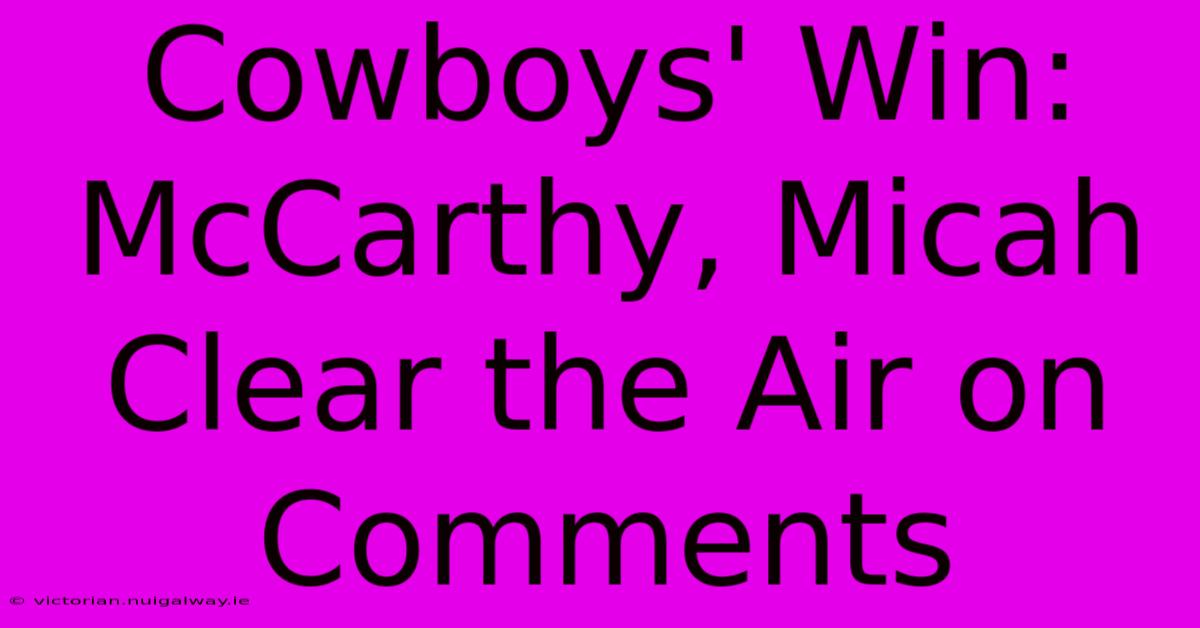 Cowboys' Win: McCarthy, Micah Clear The Air On Comments