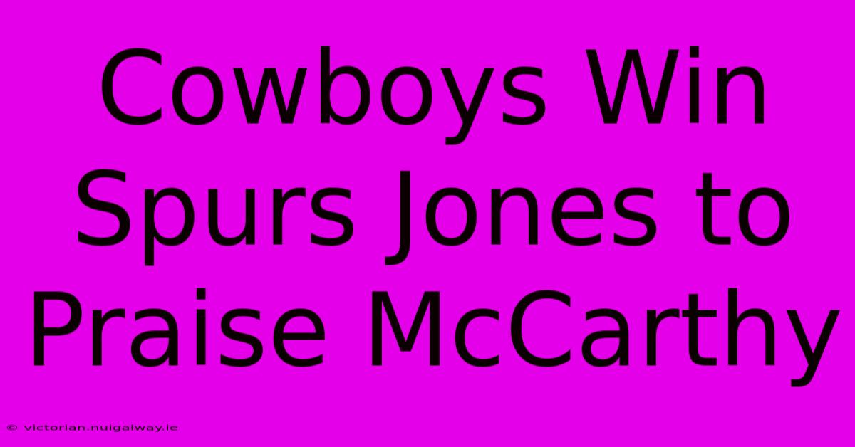 Cowboys Win Spurs Jones To Praise McCarthy