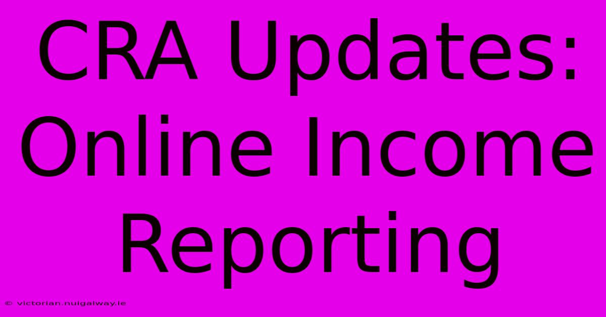 CRA Updates: Online Income Reporting