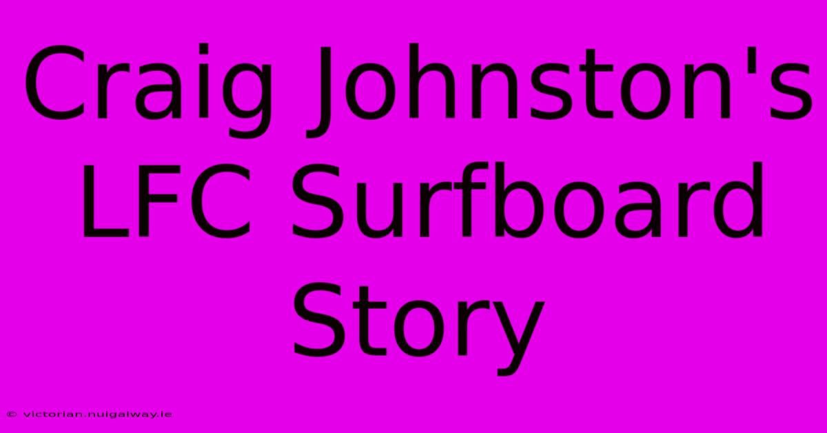 Craig Johnston's LFC Surfboard Story