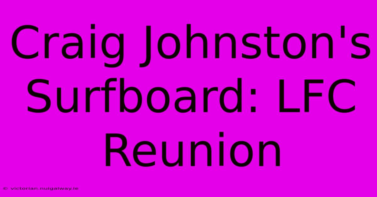 Craig Johnston's Surfboard: LFC Reunion