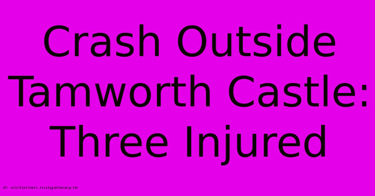 Crash Outside Tamworth Castle: Three Injured