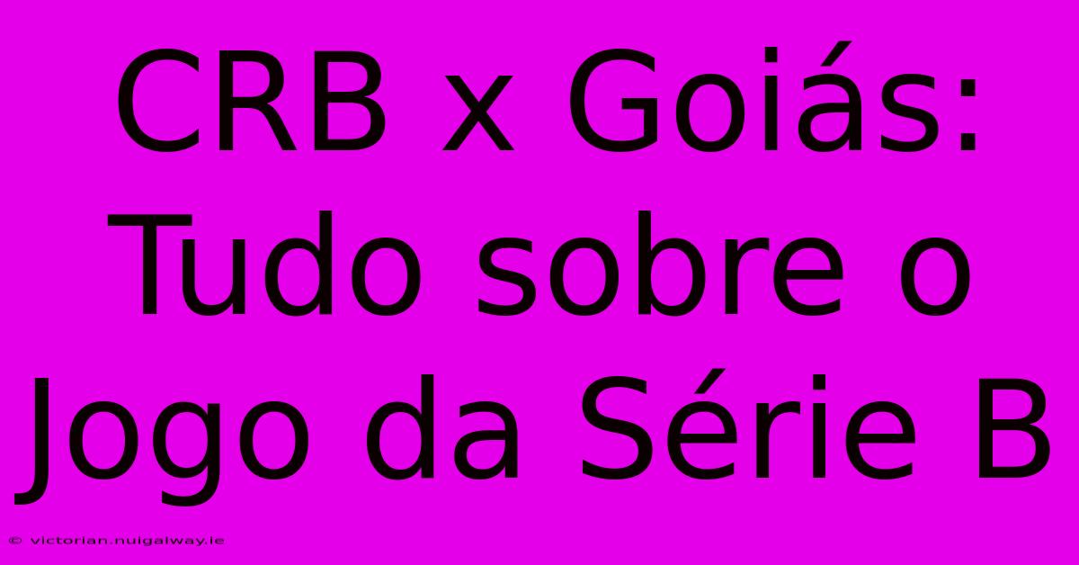 CRB X Goiás:  Tudo Sobre O Jogo Da Série B