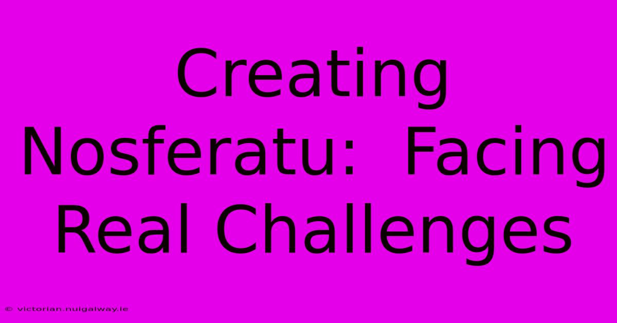 Creating Nosferatu:  Facing Real Challenges