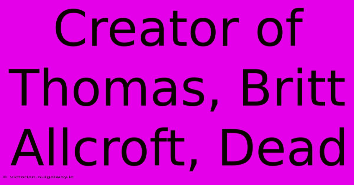 Creator Of Thomas, Britt Allcroft, Dead