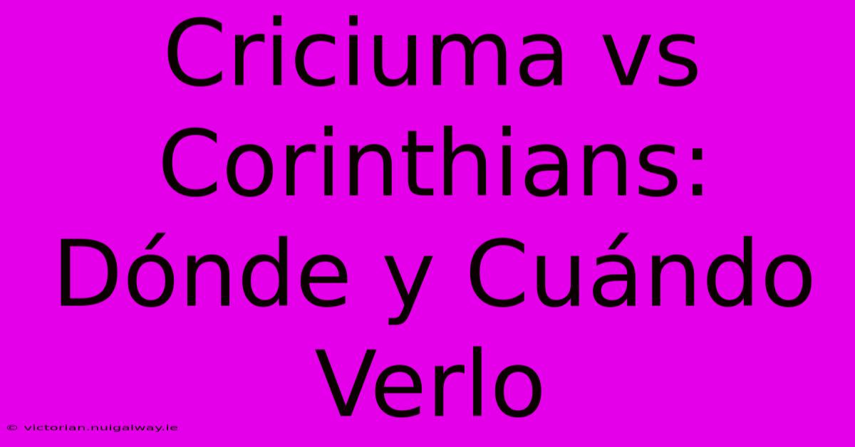 Criciuma Vs Corinthians: Dónde Y Cuándo Verlo