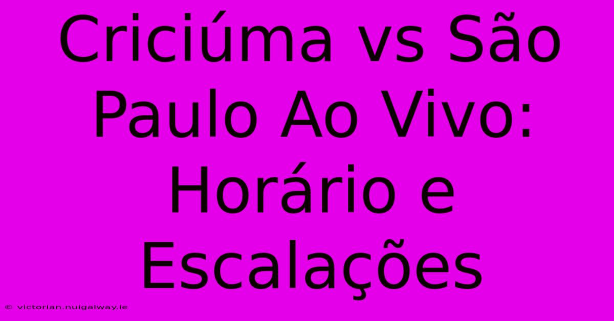 Criciúma Vs São Paulo Ao Vivo: Horário E Escalações