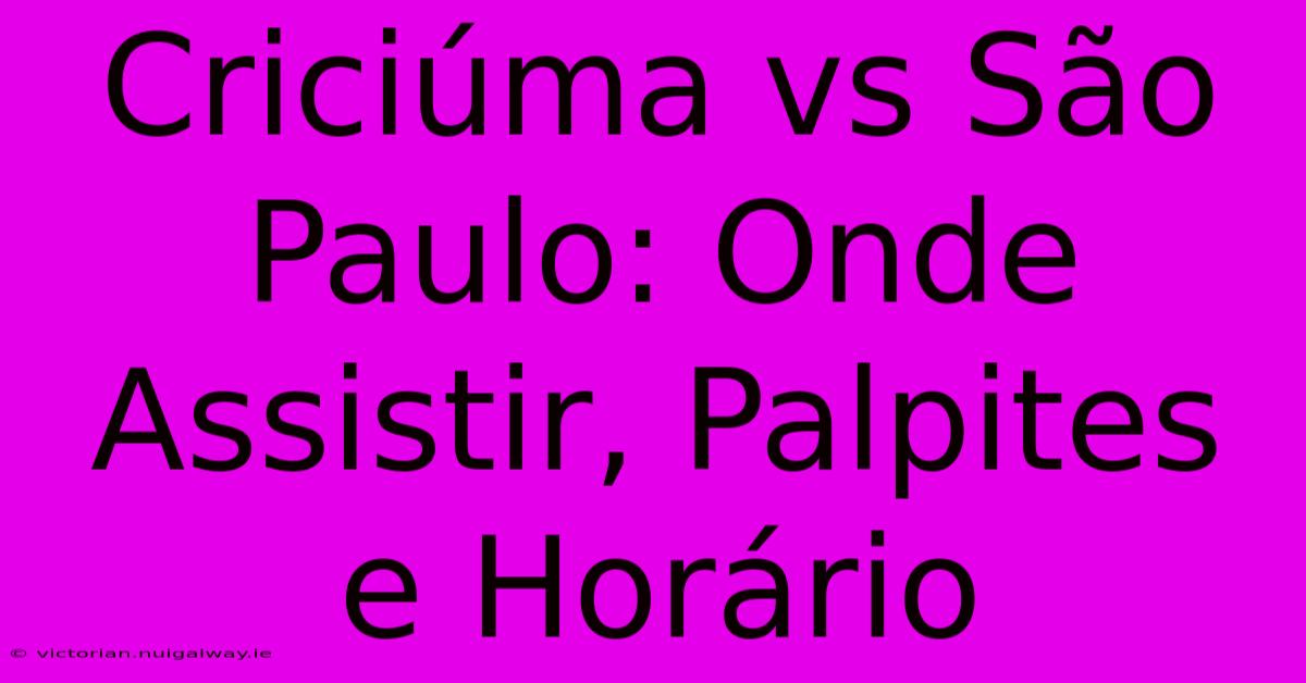 Criciúma Vs São Paulo: Onde Assistir, Palpites E Horário