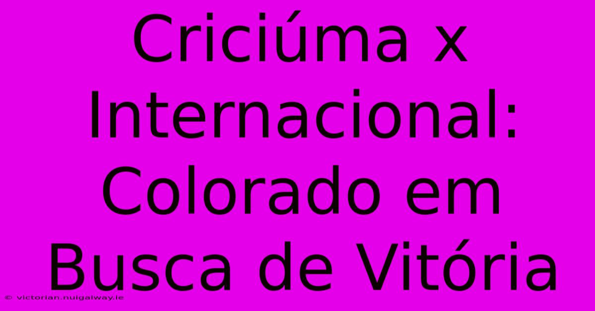 Criciúma X Internacional: Colorado Em Busca De Vitória