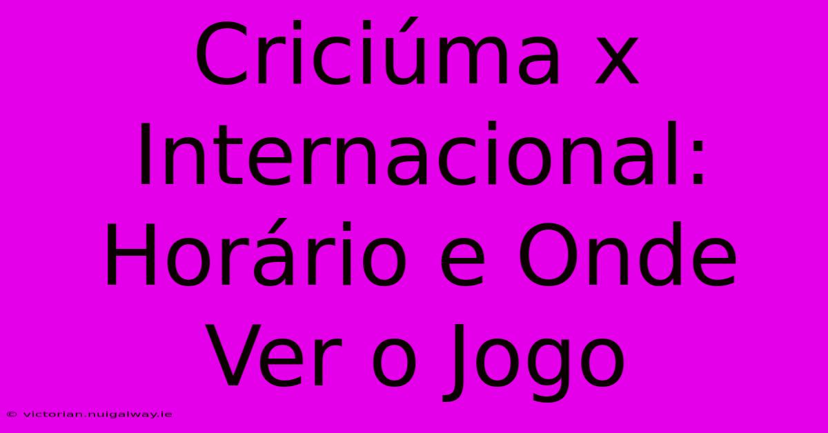 Criciúma X Internacional: Horário E Onde Ver O Jogo 