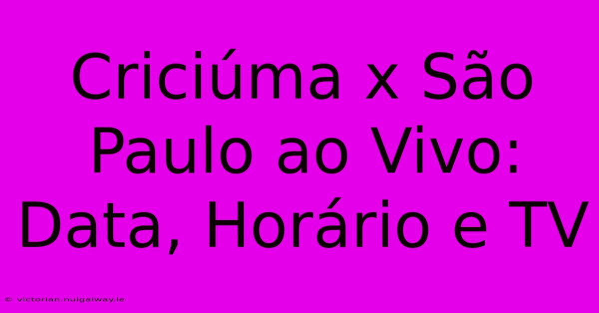 Criciúma X São Paulo Ao Vivo: Data, Horário E TV