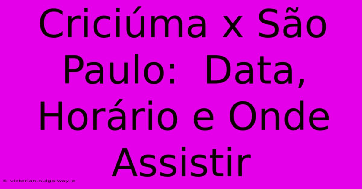 Criciúma X São Paulo:  Data, Horário E Onde Assistir 