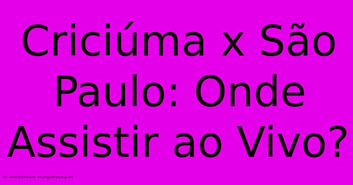 Criciúma X São Paulo: Onde Assistir Ao Vivo?