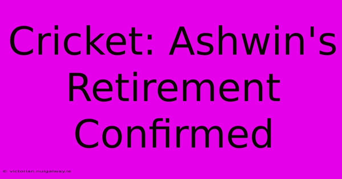 Cricket: Ashwin's Retirement Confirmed