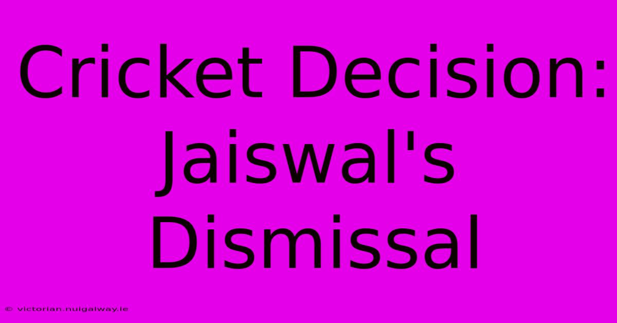 Cricket Decision: Jaiswal's Dismissal