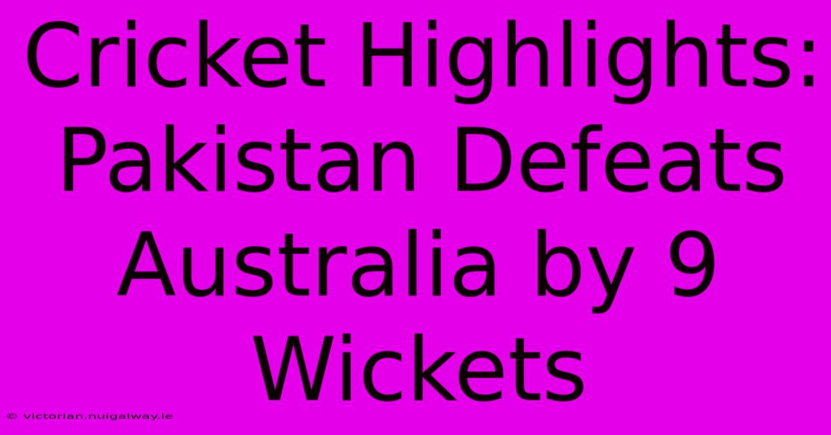 Cricket Highlights: Pakistan Defeats Australia By 9 Wickets 