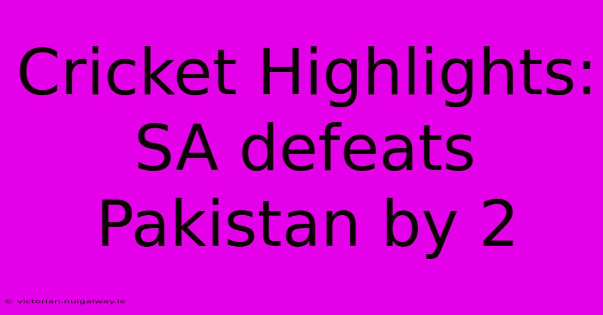 Cricket Highlights: SA Defeats Pakistan By 2