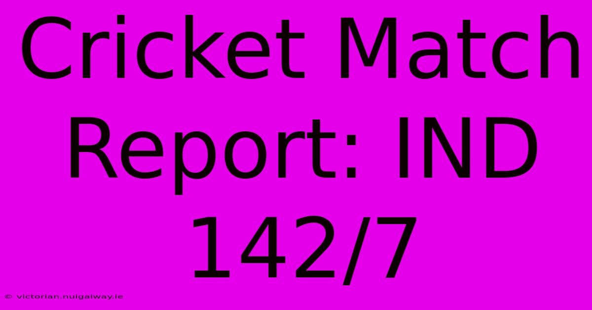 Cricket Match Report: IND 142/7