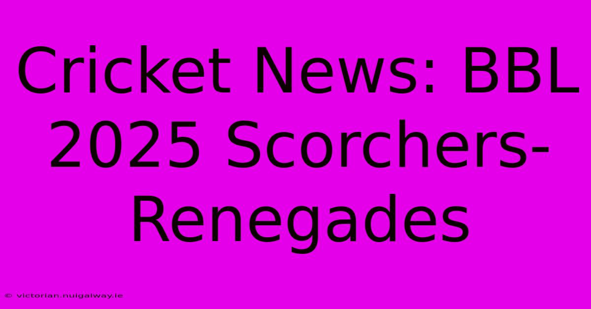 Cricket News: BBL 2025 Scorchers-Renegades