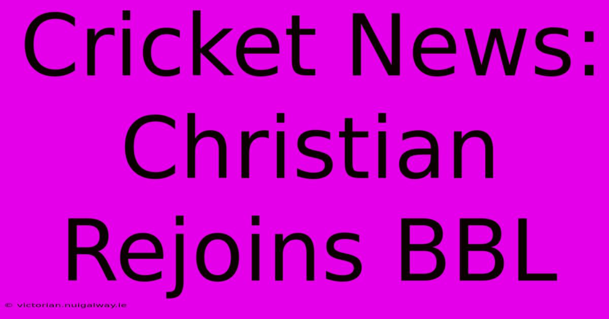 Cricket News: Christian Rejoins BBL