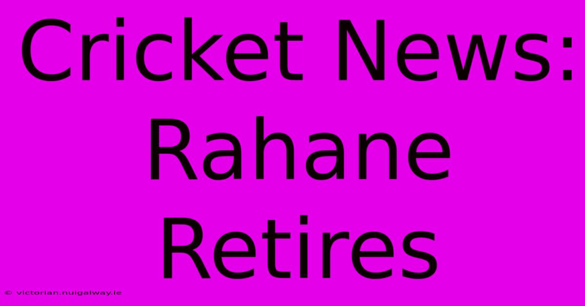 Cricket News: Rahane Retires