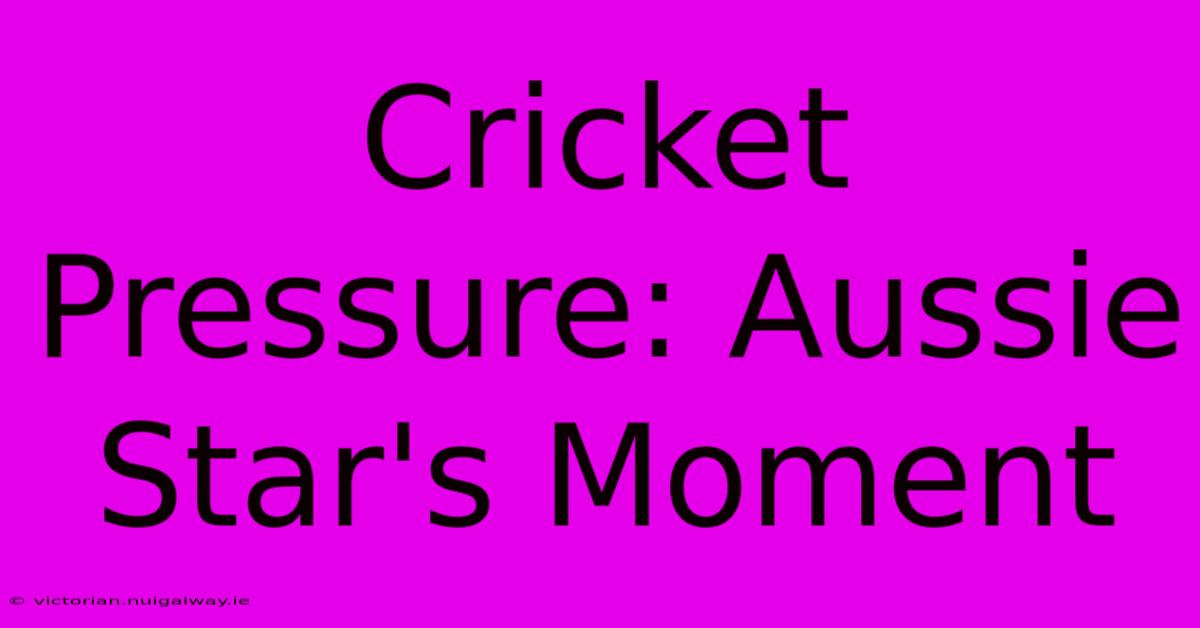 Cricket Pressure: Aussie Star's Moment