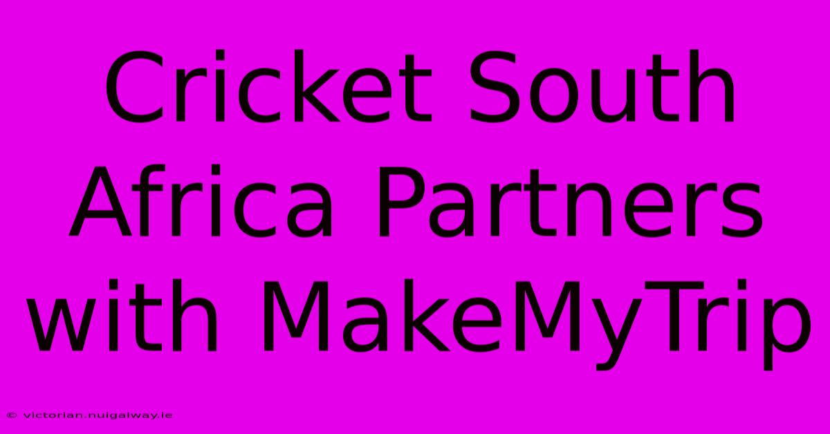 Cricket South Africa Partners With MakeMyTrip