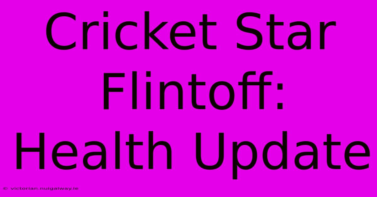 Cricket Star Flintoff: Health Update