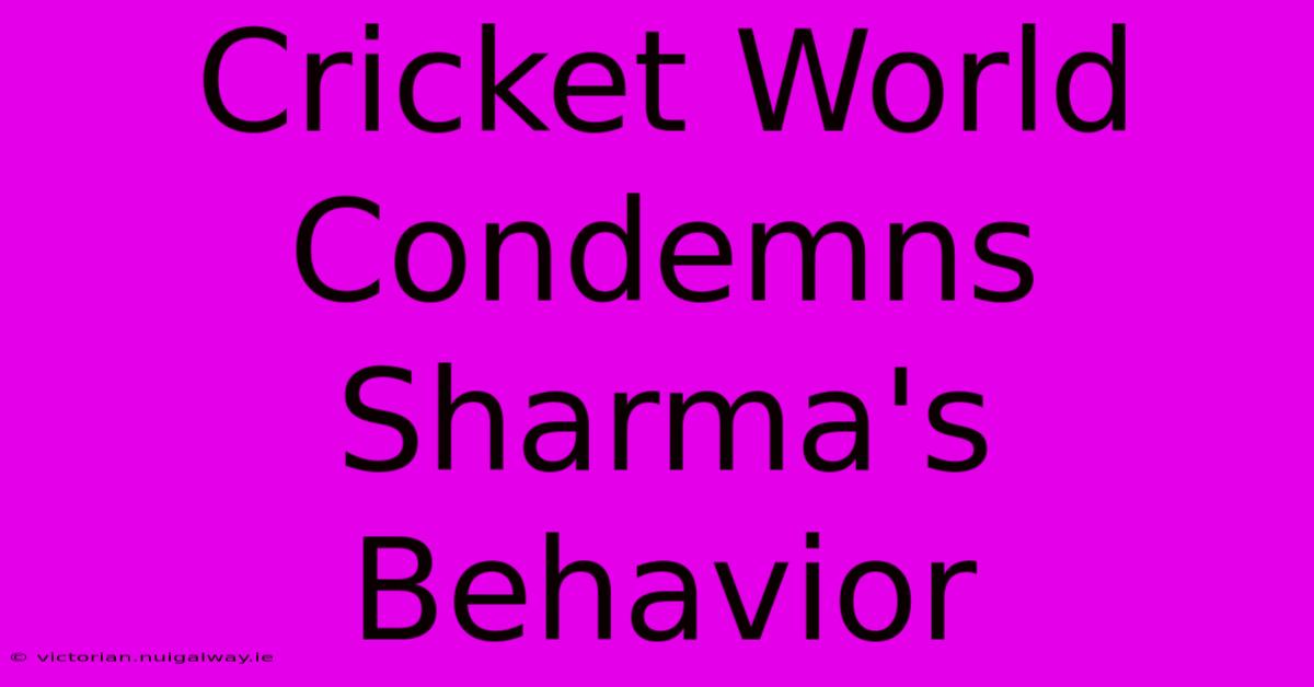 Cricket World Condemns Sharma's Behavior