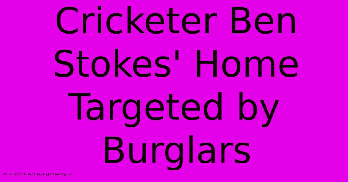 Cricketer Ben Stokes' Home Targeted By Burglars