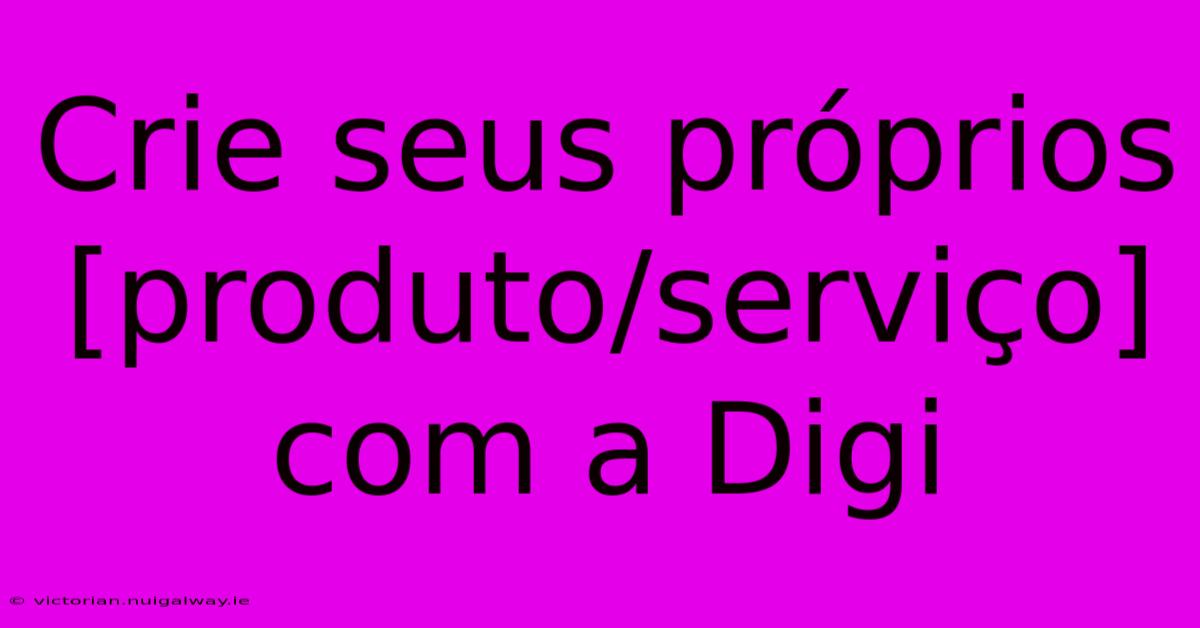 Crie Seus Próprios [produto/serviço] Com A Digi