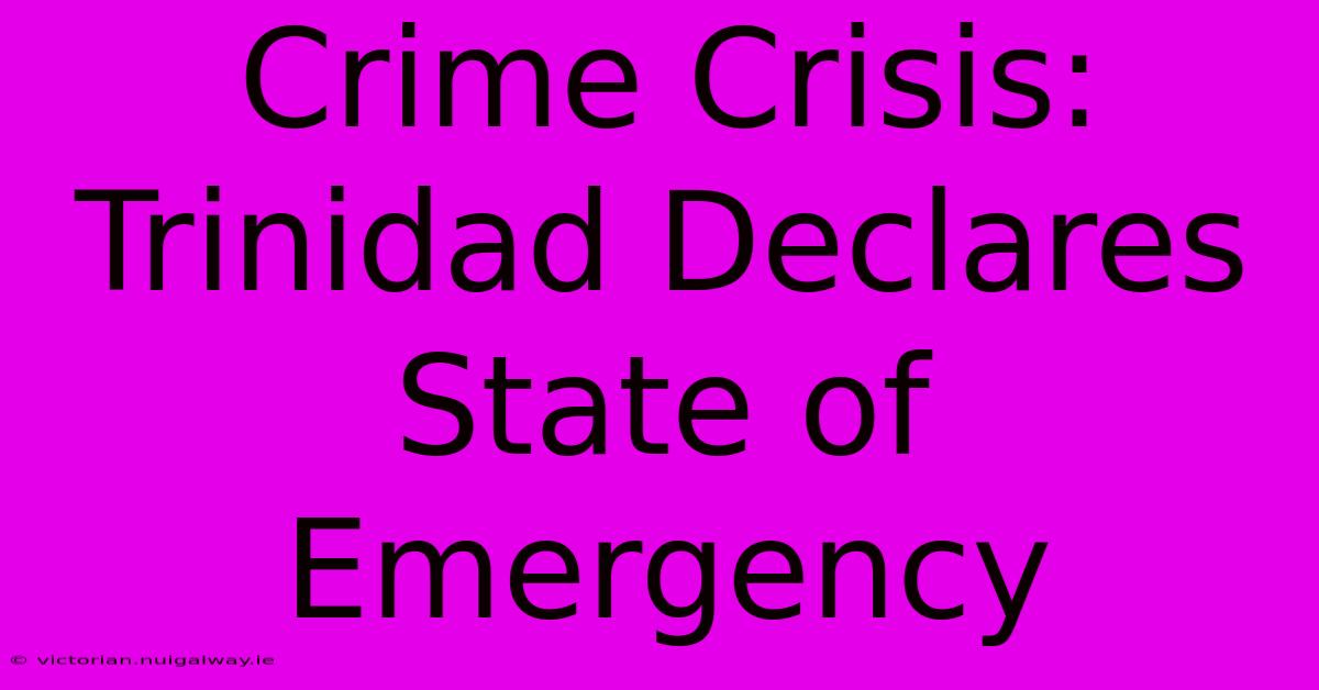 Crime Crisis: Trinidad Declares State Of Emergency