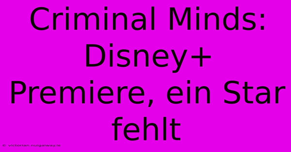 Criminal Minds: Disney+ Premiere, Ein Star Fehlt 