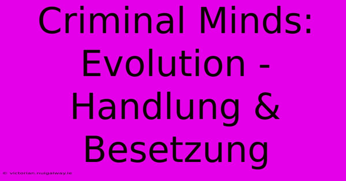 Criminal Minds: Evolution - Handlung & Besetzung