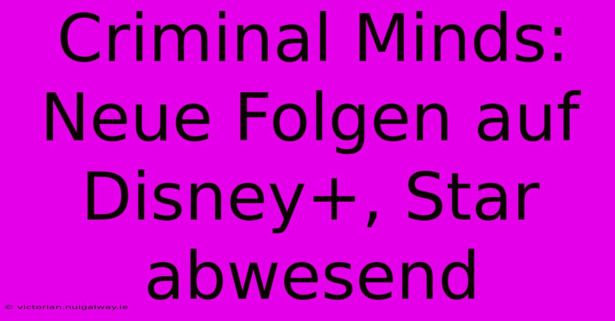 Criminal Minds: Neue Folgen Auf Disney+, Star Abwesend