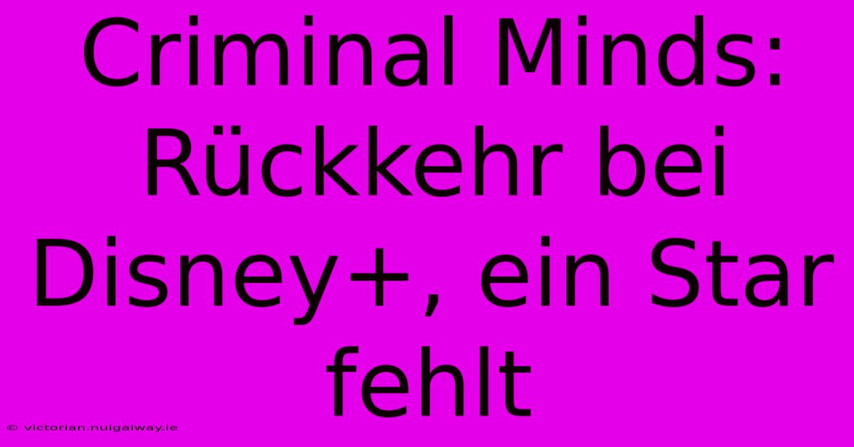 Criminal Minds: Rückkehr Bei Disney+, Ein Star Fehlt