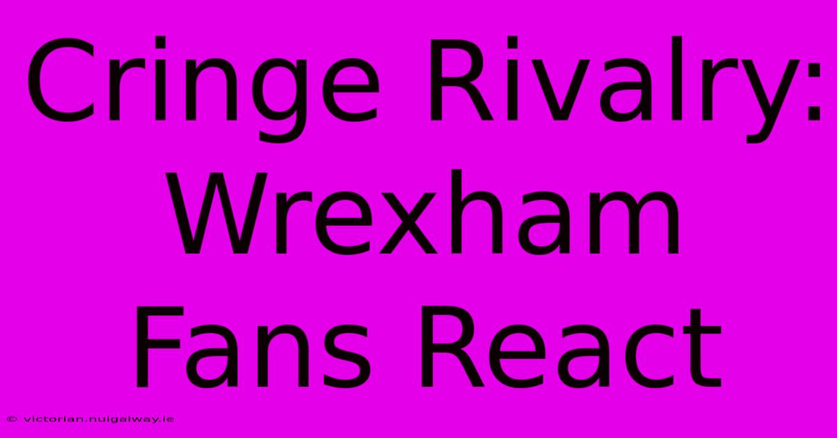 Cringe Rivalry: Wrexham Fans React