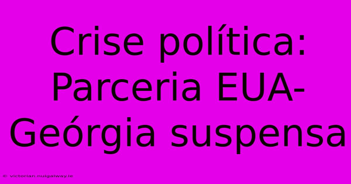 Crise Política: Parceria EUA-Geórgia Suspensa